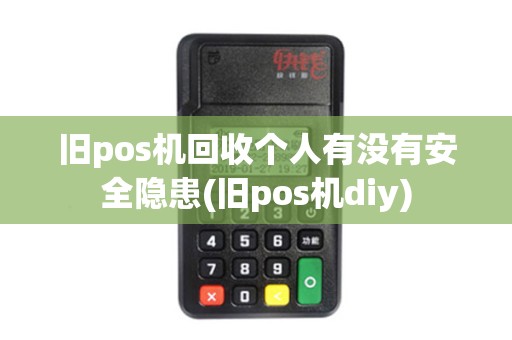 旧pos机回收个人有没有安全隐患(旧pos机diy)