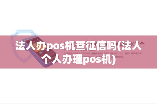 法人办pos机查征信吗(法人个人办理pos机)