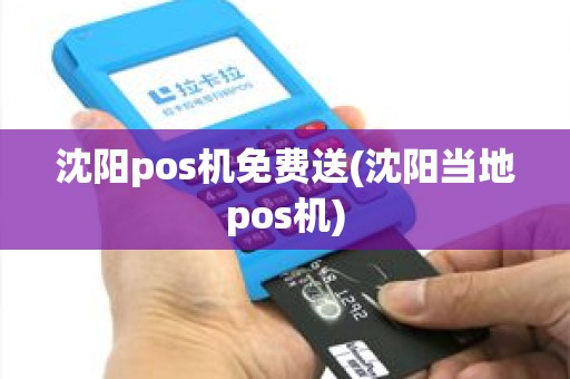 沈阳pos机免费送(沈阳当地pos机)
