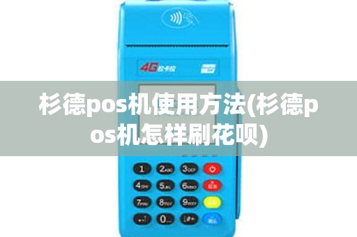 杉德pos机使用方法(杉德pos机怎样刷花呗)