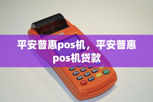 平安普惠pos机，平安普惠pos机贷款