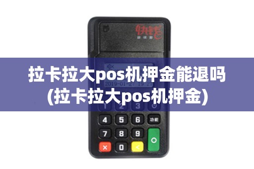 拉卡拉大pos机押金能退吗(拉卡拉大pos机押金)