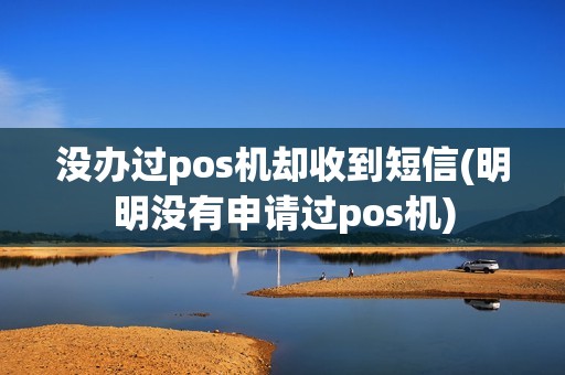没办过pos机却收到短信(明明没有申请过pos机)