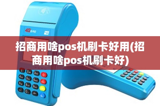 招商用啥pos机刷卡好用(招商用啥pos机刷卡好)