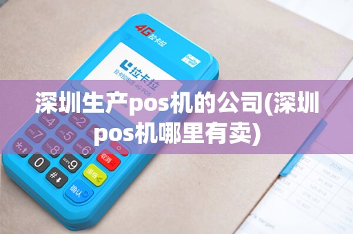 深圳生产pos机的公司(深圳pos机哪里有卖)