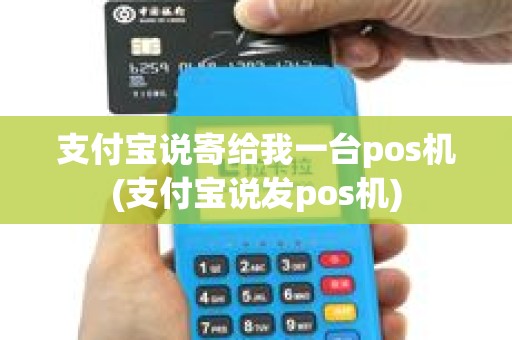 支付宝说寄给我一台pos机(支付宝说发pos机)