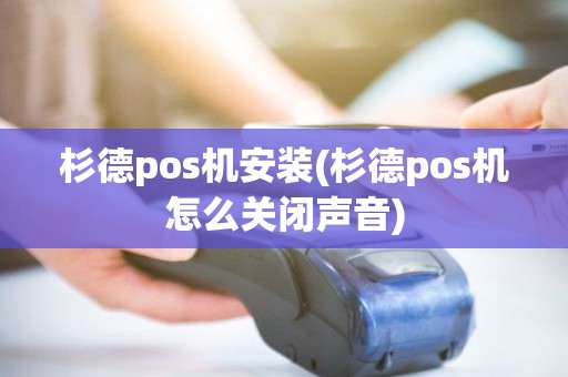 杉德pos机安装(杉德pos机怎么关闭声音)