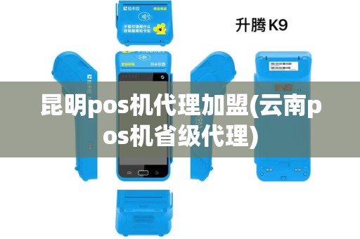 昆明pos机代理加盟(云南pos机省级代理)