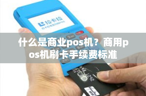 什么是商业pos机？商用pos机刷卡手续费标准