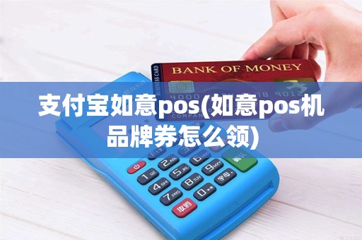 支付宝如意pos(如意pos机品牌券怎么领)
