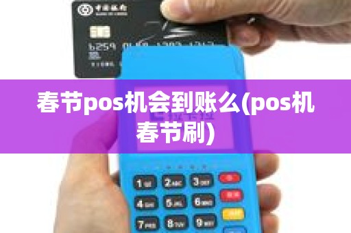 春节pos机会到账么(pos机春节刷)