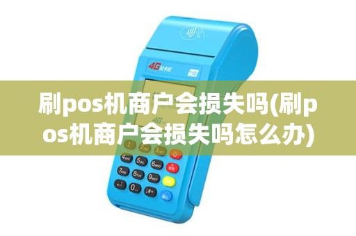 刷pos机商户会损失吗(刷pos机商户会损失吗怎么办)