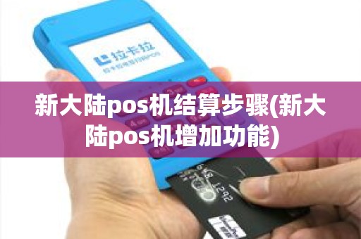 新大陆pos机结算步骤(新大陆pos机增加功能)