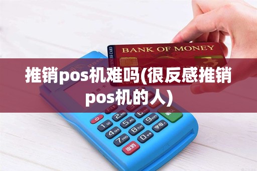 推销pos机难吗(很反感推销pos机的人)
