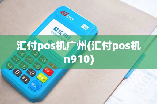 汇付pos机广州(汇付pos机n910)