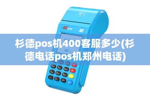 杉德pos机400客服多少(杉德电话pos机郑州电话)