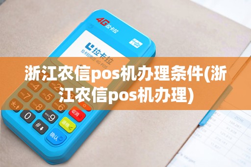 浙江农信pos机办理条件(浙江农信pos机办理)