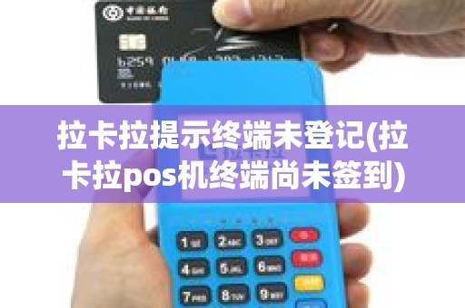 拉卡拉提示终端未登记(拉卡拉pos机终端尚未签到)