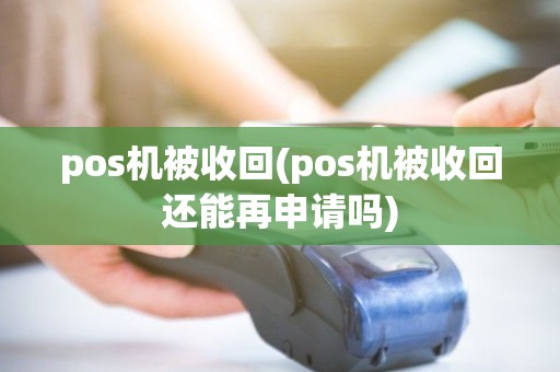 pos机被收回(pos机被收回还能再申请吗)