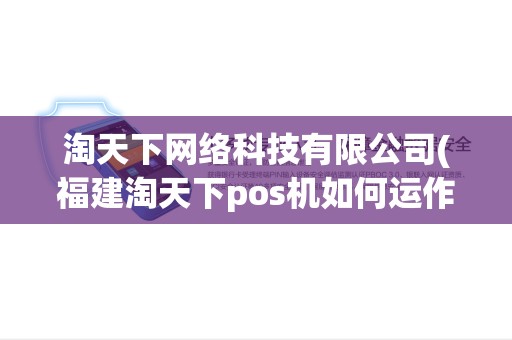 淘天下网络科技有限公司(福建淘天下pos机如何运作)