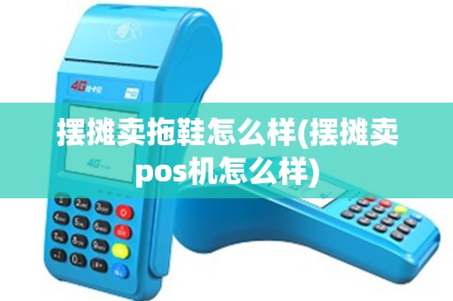摆摊卖拖鞋怎么样(摆摊卖pos机怎么样)