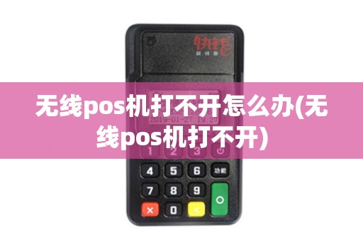 无线pos机打不开怎么办(无线pos机打不开)
