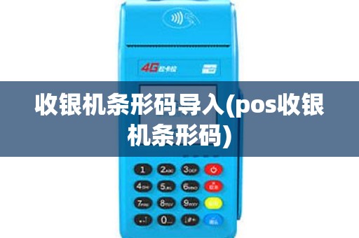收银机条形码导入(pos收银机条形码)