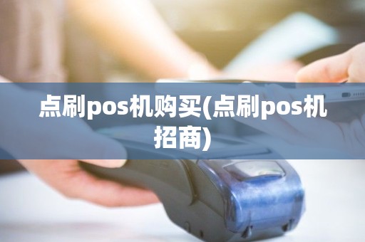 点刷pos机购买(点刷pos机招商)