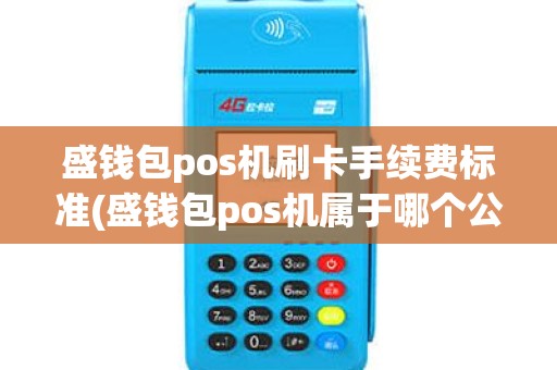 盛钱包pos机刷卡手续费标准(盛钱包pos机属于哪个公司)