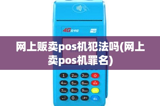 网上贩卖pos机犯法吗(网上卖pos机罪名) 网上贩卖pos机犯法吗(网上卖pos机罪名)