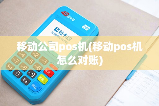 移动公司pos机(移动pos机怎么对账) 移动公司pos机(移动pos机怎么对账)