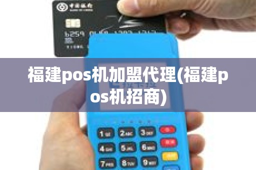 福建pos机加盟代理(福建pos机招商)