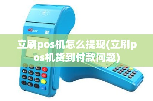立刷pos机怎么提现(立刷pos机货到付款问题)