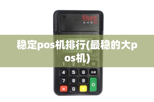 稳定pos机排行(最稳的大pos机)