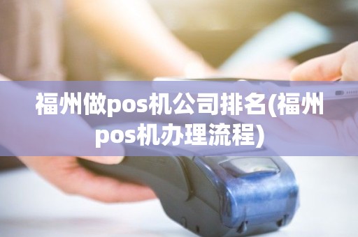 福州做pos机公司排名(福州pos机办理流程)