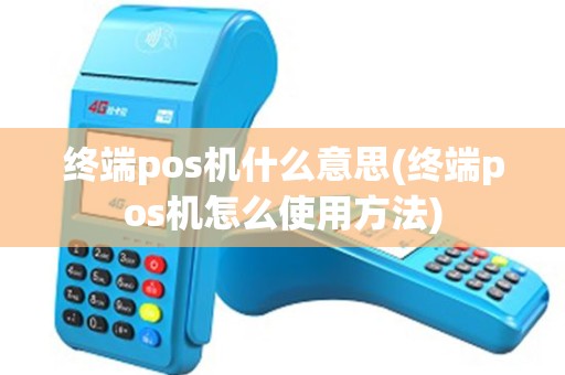 终端pos机什么意思(终端pos机怎么使用方法) 终端pos机什么意思(终端pos机怎么使用方法)