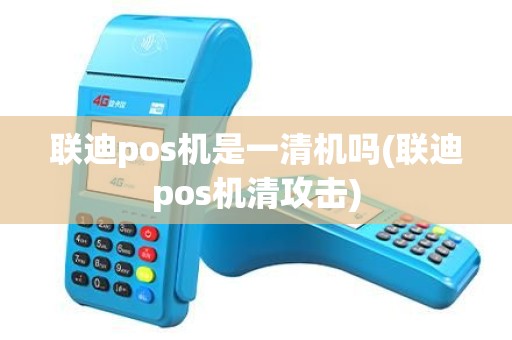 联迪pos机是一清机吗(联迪pos机清攻击)