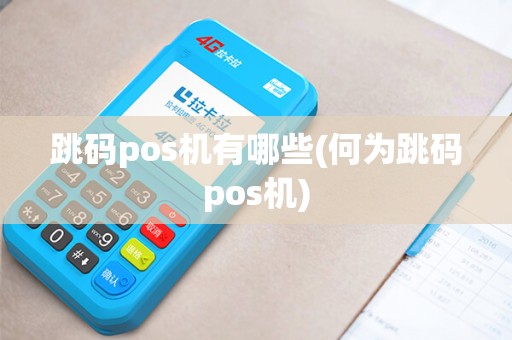 跳码pos机有哪些(何为跳码pos机) 跳码pos机有哪些(何为跳码pos机)
