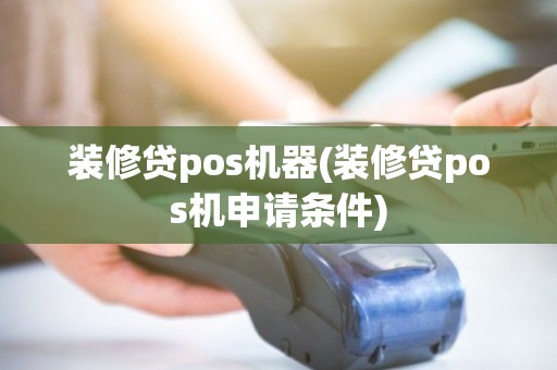 装修贷pos机器(装修贷pos机申请条件)