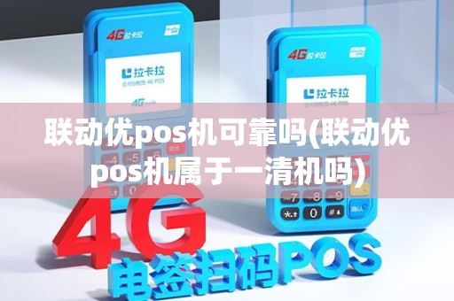 联动优pos机可靠吗(联动优pos机属于一清机吗)