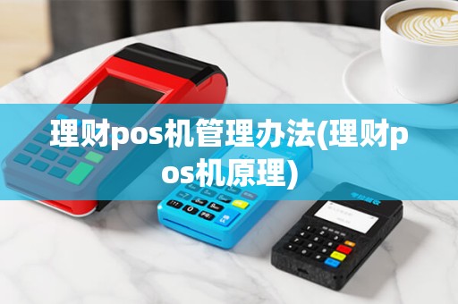 理财pos机管理办法(理财pos机原理)