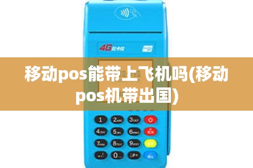 移动pos能带上飞机吗(移动pos机带出国)