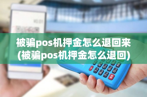 被骗pos机押金怎么退回来(被骗pos机押金怎么退回)