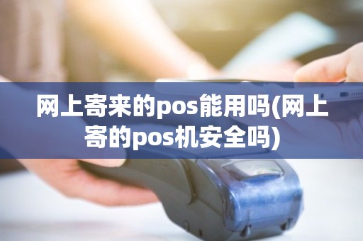 网上寄来的pos能用吗(网上寄的pos机安全吗)