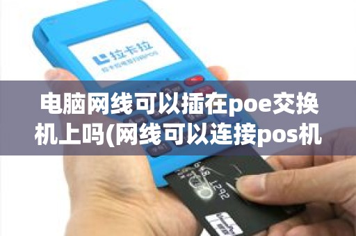 电脑网线可以插在poe交换机上吗(网线可以连接pos机吗)