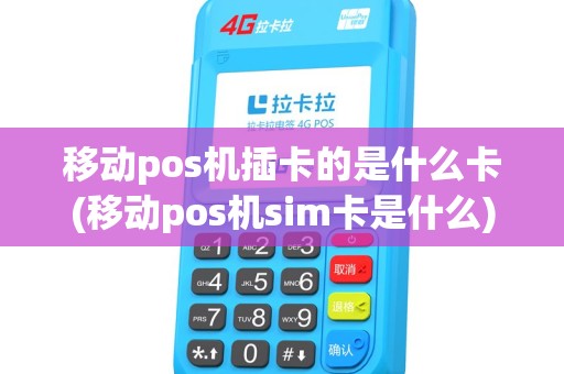 移动pos机插卡的是什么卡(移动pos机sim卡是什么)