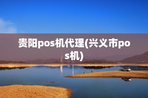 贵阳pos机代理(兴义市pos机)