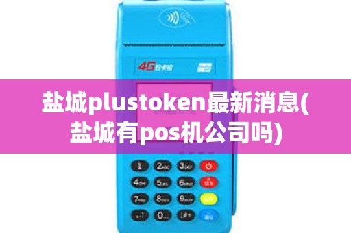盐城plustoken最新消息(盐城有pos机公司吗)