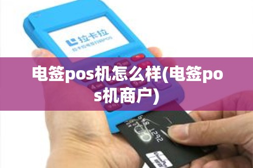 电签pos机怎么样(电签pos机商户)