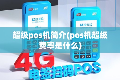 超级pos机简介(pos机超级费率是什么)